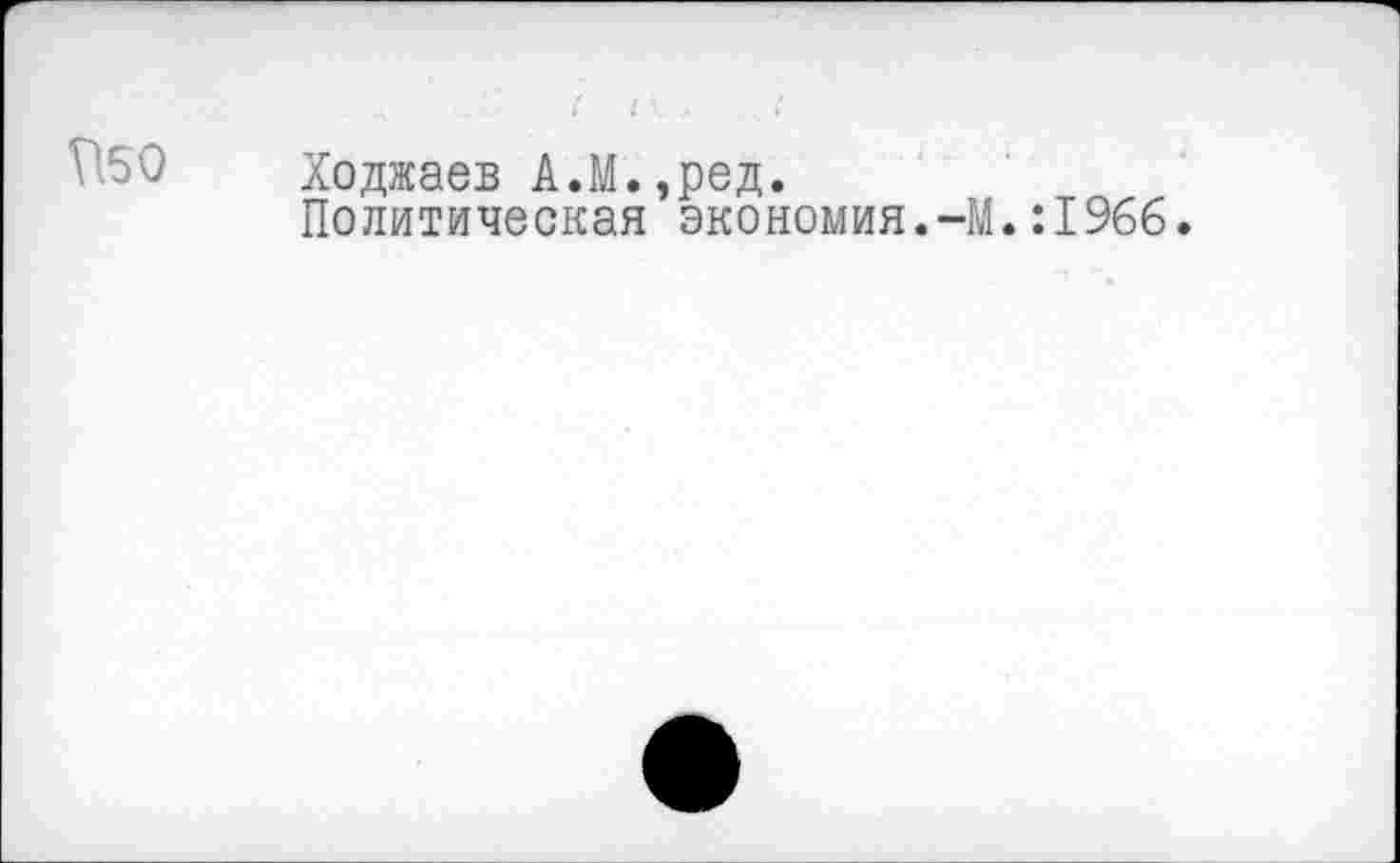 ﻿Ходжаев А.М.,ред.
Политическая экономия.-М.:1966.